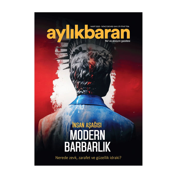 Aylık Baran Dergisi 37. Sayı / Mart 2025 / İnsan Aşağısı Modern Barbarlık | Nerede Zevk, Zarafet ve Güzellik İdraki?