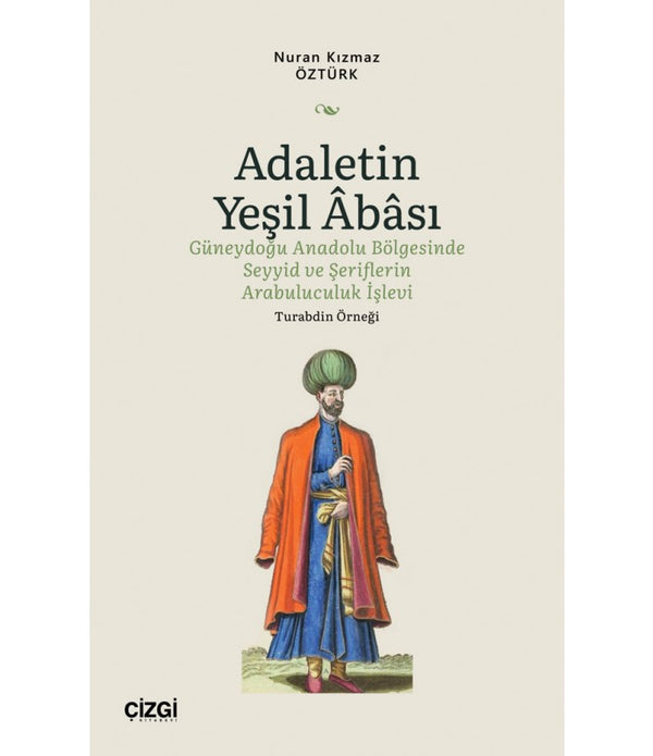 Adaletin Yeşil Abası- Güneydoğu Anadolu Bölgesinde Seyyid ve Şeriflerin Arabuluculuk İşlevi - Turabdin Örneği / Nuran Kızmaz Öztürk Adaletin Yeşil Abası- Güneydoğu Anadolu Bölgesinde Seyyid ve Şeriflerin Arabuluculuk İşlevi - Turabdin Örneği / Nuran Kızmaz Öztürk