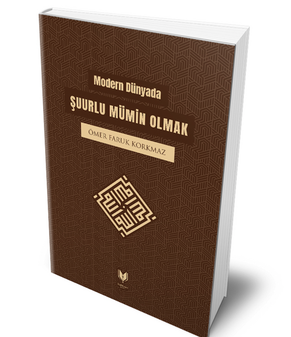 Modern Dünyada Şuurlu Mümin Olmak / ÖMER FARUK KORKMAZ Modern Dünyada Şuurlu Mümin Olmak / ÖMER FARUK KORKMAZ