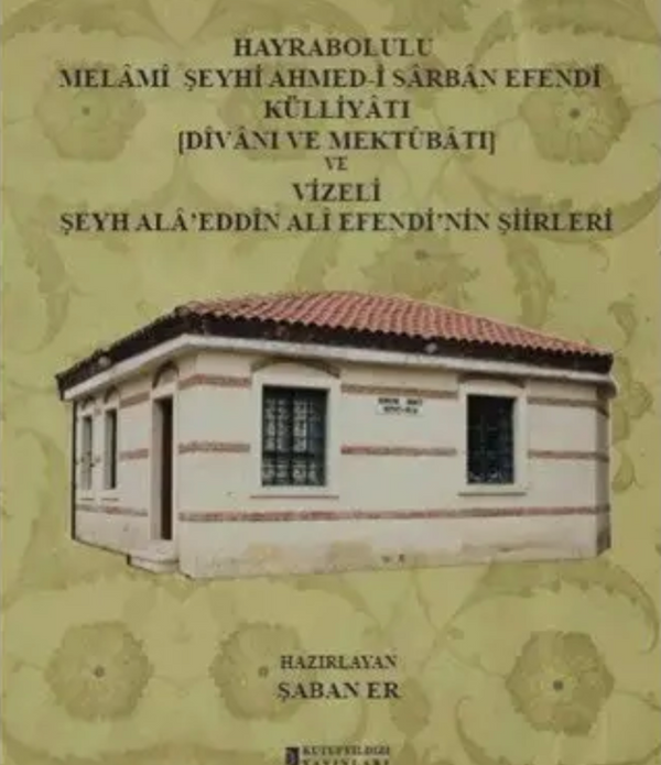 Hayrabolulu Melami Şeyhi Ahmed-i Sarban Efendi Külliyatı (Divanı Ve Mektubatı) ve Vizeli Şeyh Ala'eddin Ali Efendi'nin Şiirleri / Şaban Er Hayrabolulu Melami Şeyhi Ahmed-i Sarban Efendi Külliyatı (Divanı Ve Mektubatı) ve Vizeli Şeyh Ala'eddin Ali Efendi'nin Şiirleri / Şaban Er