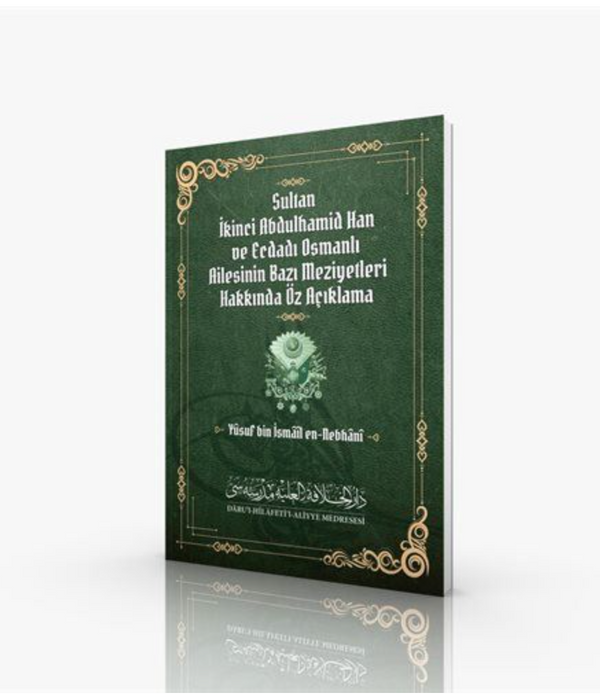 Sultan II. Abdulhamid Han ve Ecdadı Osmanlı Ailesinin Bazı Meziyetleri Hakkında Öz Açıklama / Yusuf Bin İsmail En-Nebhani Sultan II. Abdulhamid Han ve Ecdadı Osmanlı Ailesinin Bazı Meziyetleri Hakkında Öz Açıklama / Yusuf Bin İsmail En-Nebhani
