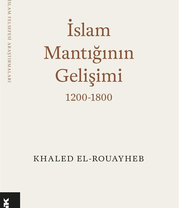 İslam Mantığının Gelişimi  (1200-1800) / Khaled El-Rouayheb İslam Mantığının Gelişimi  (1200-1800) / Khaled El-Rouayheb
