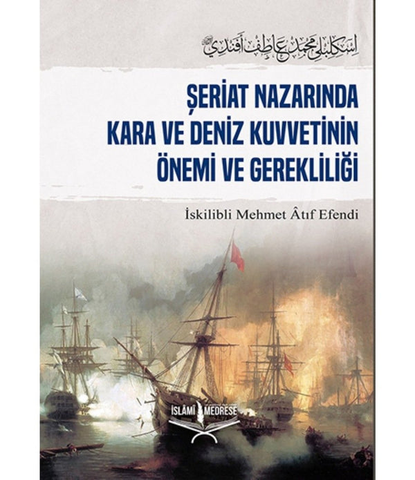 Şeriat Nazarında Kara ve Deniz Kuvvetinin Önemi ve Gerekliliği / İskilipli Mehmed Atıf Hoca Şeriat Nazarında Kara ve Deniz Kuvvetinin Önemi ve Gerekliliği / İskilipli Mehmed Atıf Hoca