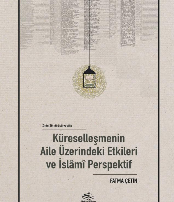Zihin Sömürüsü ve Aile: Küreselleşmenin Aile Üzerindeki Etkileri ve İslâmî Perspektif / Fatma Çetin Zihin Sömürüsü ve Aile: Küreselleşmenin Aile Üzerindeki Etkileri ve İslâmî Perspektif / Fatma Çetin