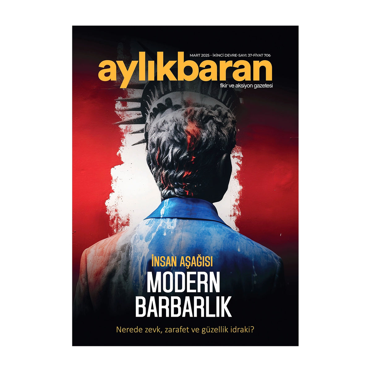 Aylık Baran Dergisi 37. Sayı / Mart 2025 / İnsan Aşağısı Modern Barbarlık | Nerede Zevk, Zarafet ve Güzellik İdraki?