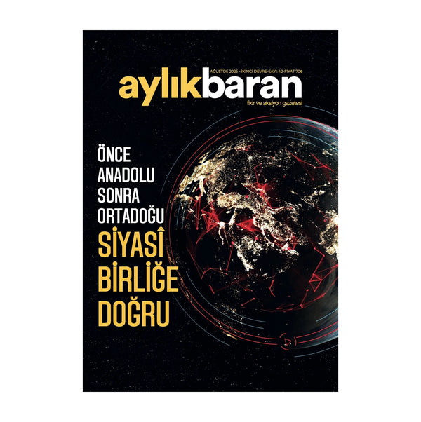 Aylık Baran Dergisi 42. Sayı / Ağustos 2025 / Önce Anadolu Sonra Ortadoğu Siyasî Birliğe Doğru