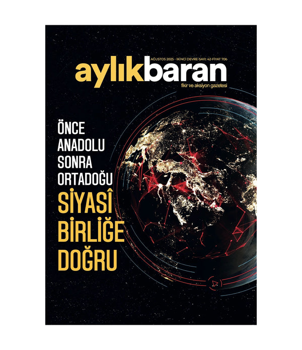 Aylık Baran Dergisi 42. Sayı / Ağustos 2025 / Önce Anadolu Sonra Ortadoğu Siyasî Birliğe Doğru
