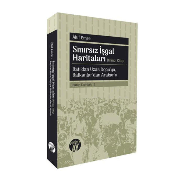 Sınırsız İşgal Haritaları | Birinci Kitap: Batı’dan Uzak Doğu’ya, Balkanlar’dan Arakan’a / Âkif Emre