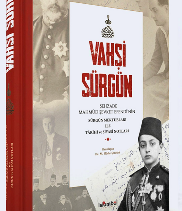 Vahşi Sürgün | Şehzade Mahmud Şevket Efendi'nin Sürgün Mektubları İle Tarihi ve Siyasi Notları / Dr. M. Hüdai Şentürk