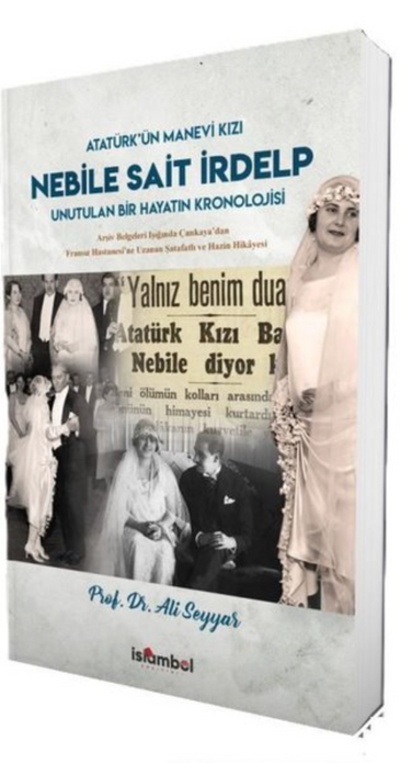 Nebile Sait İrdelp - Unutulan Bir Hayatın Kronolojisi | Arşiv Belgeleri Işığında Çankaya'dan Fransız Hastanesi'ne Uzanan Şatafatlı ve Hazin Hikayesi / Prof. Dr. Ali Seyyar