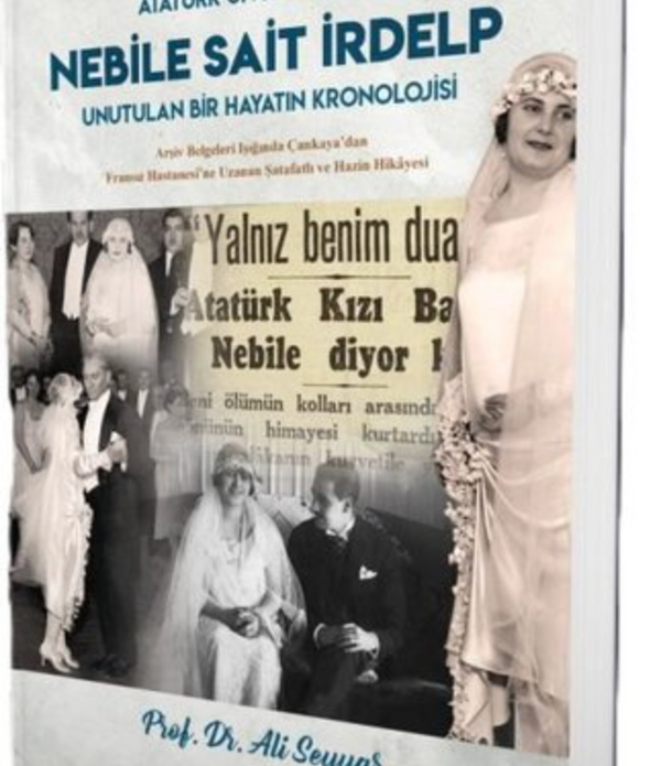Nebile Sait İrdelp - Unutulan Bir Hayatın Kronolojisi | Arşiv Belgeleri Işığında Çankaya'dan Fransız Hastanesi'ne Uzanan Şatafatlı ve Hazin Hikayesi / Prof. Dr. Ali Seyyar