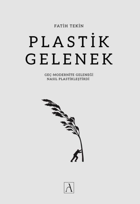 Plastik Gelenek | Geç - Modernite Geleneği Nasıl Plastikleştirdi / Fatih Tekin