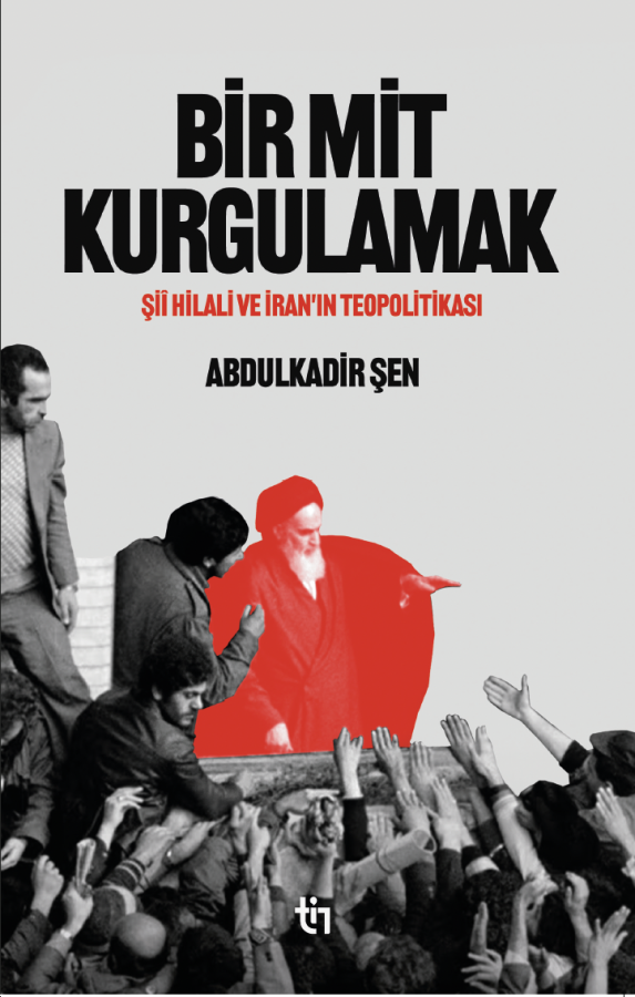Bir Mit Kurgulamak: Şii Hilali ve İran'ın Teopolitiği – Abdulkadir Şen kitap kapağı