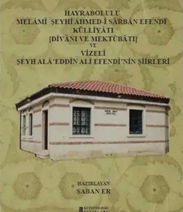 Hayrabolulu Melami Şeyhi Ahmed-i Sarban Efendi Külliyatı (Divanı Ve Mektubatı) ve Vizeli Şeyh Ala'eddin Ali Efendi'nin Şiirleri / Şaban Er