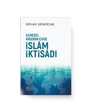 KÜRESEL KRİZDEN ÇIKIŞ İSLAM İKTİSÂDI / İhsan Şenocak