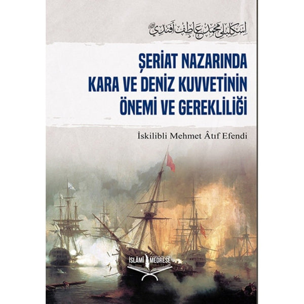 Şeriat Nazarında Kara ve Deniz Kuvvetinin Önemi ve Gerekliliği / İskilipli Mehmed Atıf Hoca