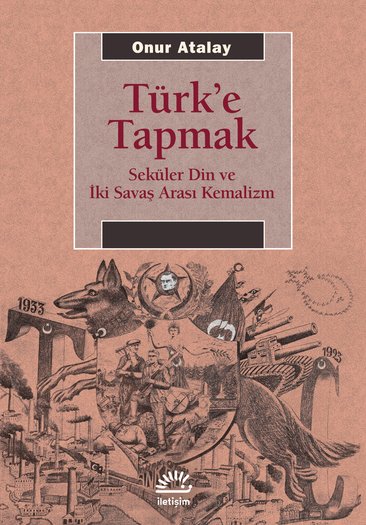 Türk'e Tapmak Seküler Din ve İki Savaş Arası Kemalizm – Onur Atalay kitap kapağı