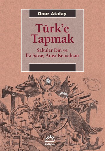 Türk'e Tapmak Seküler Din ve İki Savaş Arası Kemalizm / Onur Atalay